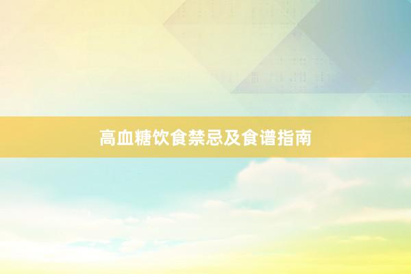 高血糖饮食禁忌及食谱指南