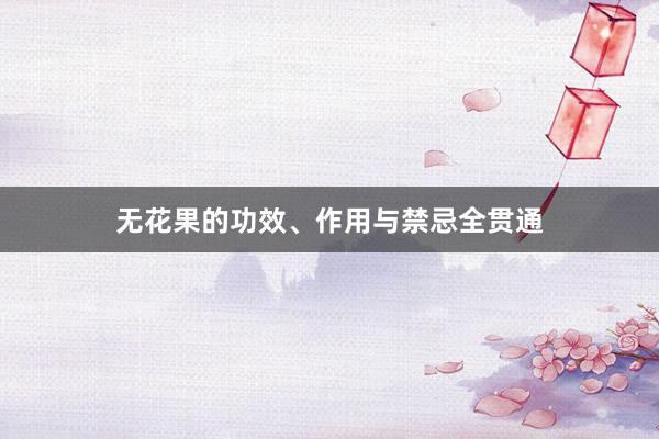 无花果的功效、作用与禁忌全贯通
